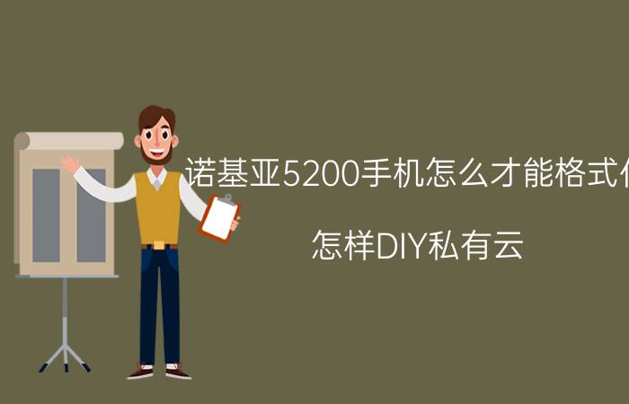 诺基亚5200手机怎么才能格式化 怎样DIY私有云？